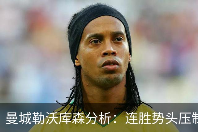 曼城勒沃库森分析：连胜势头压制桑德兰莱比锡
