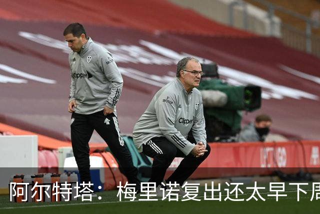 阿尔特塔：梅里诺复出还太早下周再看
